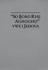 “So Ijoro Rhẹ Aghọghọ” Vwe i Jehova