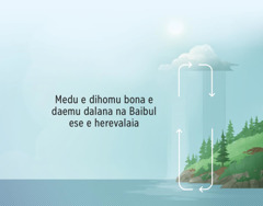 Tanobada ai medu e dihomu bona e daemu dalana (water cycle) na Baibul ese e herevalaia ḡoevaḡoeva. Arrow ese e hahedinaraiamu tano amo ranu e laomu atmosphere bena atmosphere amo ma e laomu tano.