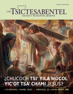 I tejchibal jiñi Lac Tsictesʌbentel, marzo i chaʼan 2016 | ¿Chucoch tsiʼ yila wocol yicʼot tsaʼ chʌmi Jesús?