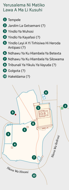 Mapa na wu kombisa Yerusalema ni tindhawu leti nga matlhelweni. Lixta la tindhawu leti hi tiyisekaka hi tona ni leti hi kalaka hi nga tiyiseki hi tona. 1. Tempele. 2. Jardim La Getsemani. 3. Yindlo Ya Wuhosi. 4. Yindlo Ya Kayafasi. 5. Yindlo Leyi A Yi Tirhisiwa Hi Heroda Antipasi. 6. Ndhawu Ya Ku Hlambela Ya Betexta. 7. Ndhawu Ya Ku Hlambela Ya Silowama. 8. Tribunali Ya Yikulu Ya Vayuda. 9. Golgota. 10. Hakeldama.