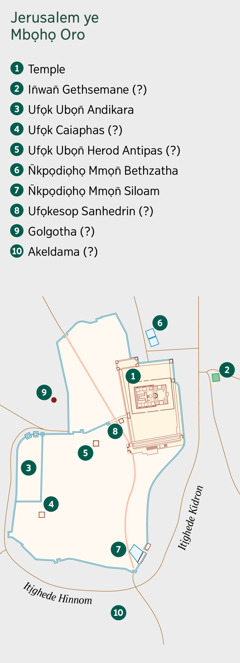 Map emi owụtde Jerusalem ye mme obio emi ẹdude ẹkpere enye. Ẹsiak mme itie emi ẹdiọn̄ọde ye itie emi ẹkerede ke ana edi okodu do. 1. Temple. 2. In̄wan̄ Gethsemane. 3. Ufọk Ubọn̄ Andikara. 4. Ufọk Caiaphas. 5. Ufọk Ubọn̄ Herod Antipas. 6. N̄kpọdiọhọ Mmọn̄ Bethzatha. 7. N̄kpọdiọhọ Mmọn̄ Siloam. 8. Ufọkesop Sanhedrin. 9. Golgotha. 10. Akeldama.