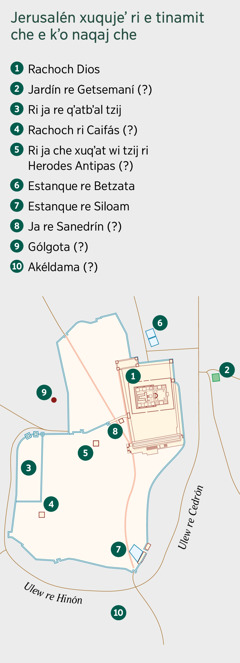 Mapa rech Jerusalén y ri e tinamit che e kʼo chunaqaj. E jujun lugares qas ta etaʼmatalik jawiʼ e kʼo wi. 1. Rachoch Dios. 2. Jardín re Getsemaní. 3. Ri ja re qʼatbʼal tzij. 4. Rachoch ri Caifás. 5. Ri ja che xuqʼat wi tzij ri Herodes Antipas. 6. Estanque re Betzata. 7. Estanque re Siloam. 8. Ja re Sanedrín. 9. Gólgota. 10. Akéldama.