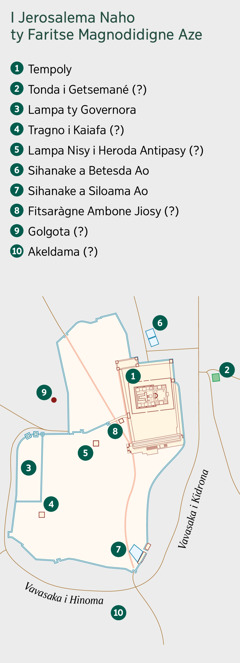 Saren-tane mampiseho i Jerosalema naho ty magnodidigne aze. Lista ty toeragne nisy tamy izay. 1. Tempoly. 2. Tonda i Getsemané. 3. Lampa ty Governora. 4. Tragno i Kaiafa. 5. Lampa Nisy i Heroda Antipasy. 6. Sihanake a Betesda Ao. 7. Sihanake a Siloama Ao. 8. Fitsaràgne Ambone Jiosy. 9. Golgota. 10. Akeldama.