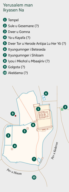 Maape u a tese gar u Yerusalem man ikyasen na yô. I tese ajiir sha ati ati. 1. Tempel. 2. Sule u Gesemane. 3. Dwer u Gomna. 4. Ya u Kayafa. 5. Dwer Tor u Herode Antipa Lu Her Yô. 6. Ityungumnger i Beteseda. 7. Ityungumnger i Shiloam. 8. Iyou i Mkohol u Mbaajiriv. 9. Golgota. 10. Akeldama.