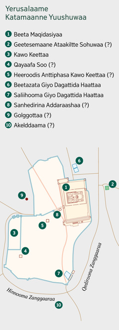 Yerusalaamenne A yuushuwan deˈiya heeraa bessiya karttaa. Erettiya sohotinne gidana danddayoosona geetetti qofettiya sohoti qonccidosona. 1. Beeta maqidasiyaa. 2. Geetesemaane Atakilite Sohuwaa. 3. Kawo keettaa. 4. Qayaafa soo. 5. Heeroodis Anttiphasa kawo keettaa. 6. Beetazata giyo dagattida haattaa. 7. Saliihooma giyo dagattida haattaa. 8. Sanhedirina Addaraashaa. 9. Golggottaa. 10. Akelddaama.